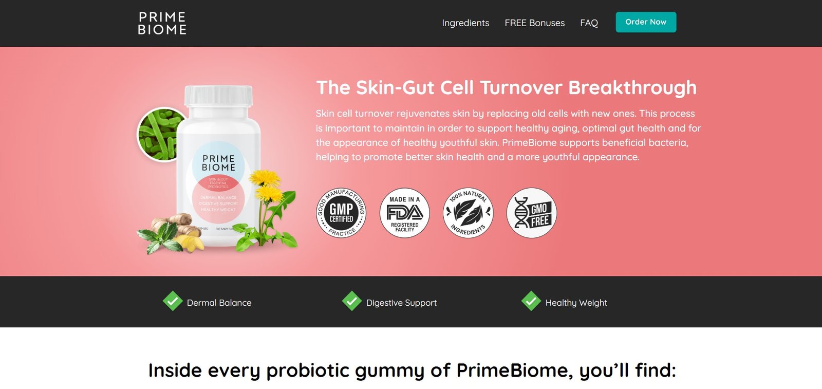 The Skin-Gut Cell Turnover Breakthrough Skin cell turnover rejuvenates skin by replacing old cells with new ones. This process is important to maintain in order to support healthy aging, optimal gut health and for the appearance of healthy youthful skin. PrimeBiome supports beneficial bacteria, helping to promote better skin health and a more youthful appearance.